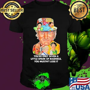 You're only given a little spark of madness you mustn't lose it shirt