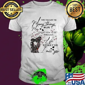 You taught me many things in life mom except now to get through life shirt