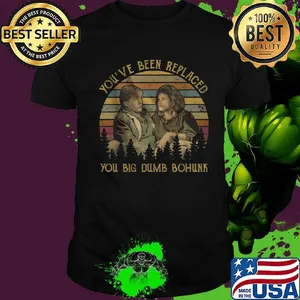You've been replaced you big dumb bohunk vintage retro shirt