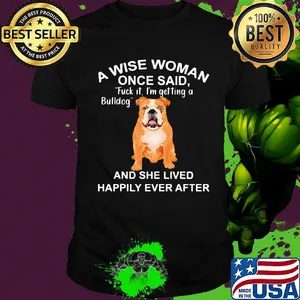 A wise woman once said fuck it i'm getting a bulldog and she lived happily everafter shirt