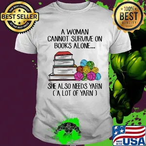 A woman cannot survive on books alone she also needs yarn a lot of yarn color shirt