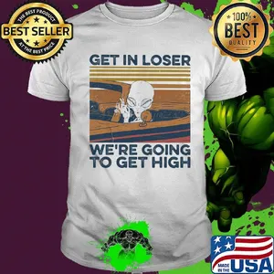 Alien get in loser we're going to get high vintage retro shirt