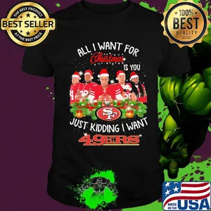 All i want for christmas is you just kidding i want san francisco 49ers shirt