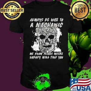 Always be nice to a mechanic We know places where nobody will find you shirt
