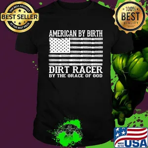 American By Birth Dirt Racer By The Grace Of God Flag Independence Day Shirt