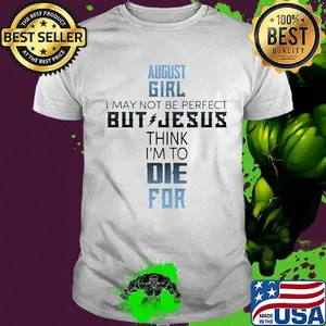 August girl I may not be perfect but jesus think I'm to die for classic shirt