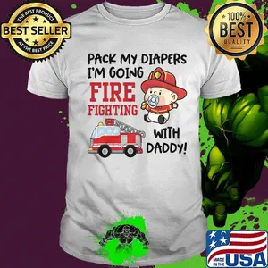 Baby pack my diapers im going firefighting with daddy shirt