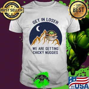 Baby yoda get in loser we are getting chicky nuggies shirt