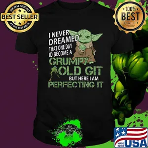 Baby yoda i never dreamed that one day i'd become a grumpy old git but here i am perfecting it shirt