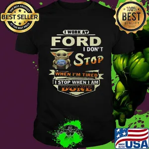 Baby yoda i work at ford i don't stop when i'm tired i stop when i am done shirt