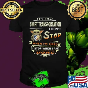 Baby yoda i work at swift transportation i don't stop when i'm tired i stop when i am done shirt