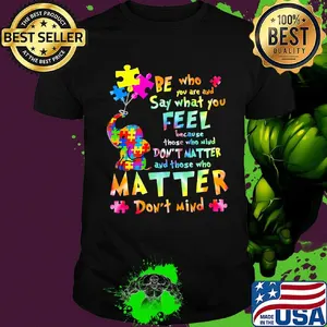 Be Who You Are And Say What You Feel Because Those Who Mind Don't Matter And Those Who Matter Don't Mind Elephant Autism Shirt