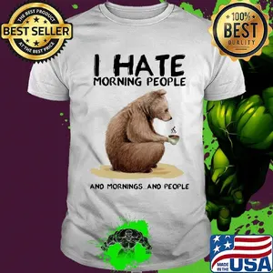 Bear i hate morning people and mornings and people white shirt