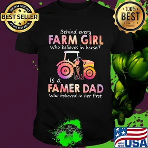 Behind every Farm girl Who believes in herself is a Famer Dad Who believed in her first shirt