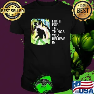 Bigfoot Fight for the things you believe in shirt