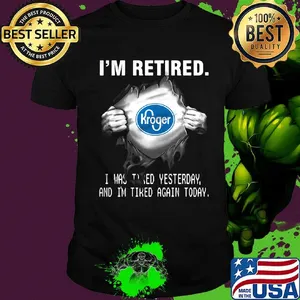 Blood insides kroger i'm retired i was tired yesterday and i'm tired again today shirt