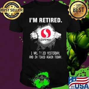 Blood insides safeway logo i'm retired i was tired yesterday and i'm tired again today shirt