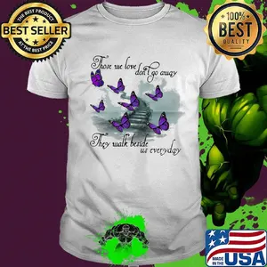 Butterfly those we love don't go away they walk beside us everyday shirt