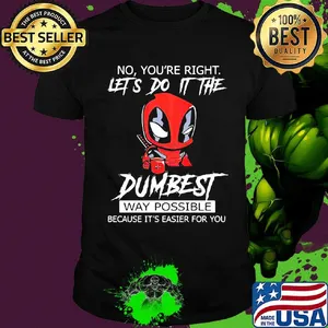 Deadpool coffee no you're right lets do it the dumbest way possible because it's easier for you shirt