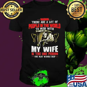 Devil Warning there are a lot of people in the world to mess with my wife is the on person you may wanna skip shirt