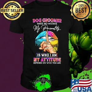 Dog groomer make no mistake my personality is who I am my attitude depends on who you are shirt