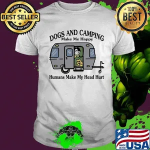 Dogs and camping make me happy humans make my head hurt hearts white shirt