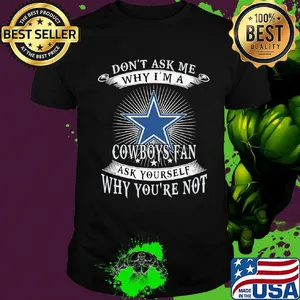 Don't ask me why i'm a cowboys fan ask yourself why you're not shirt