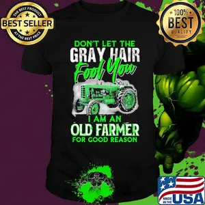 Don't let the gray hair fool you I am an old farmer for good reason shirt