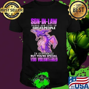 Dragon son in law there are lots of great people in our family but you're special you volunteered shirt