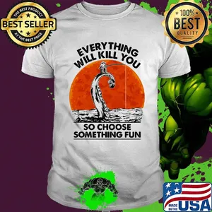 Everything will kill you so choose something fun Fishing sunset shirt