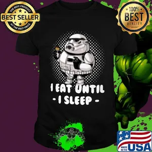 Fat star wars trooper I eat until I sleep shirt