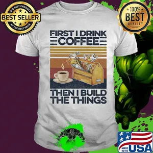 First I Drink Coffee Then I Build The Things Carpenter Vintage Retro Shirt