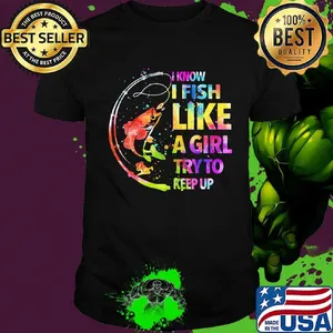 Fishing i know i fis like a girl try to keep up color shirt