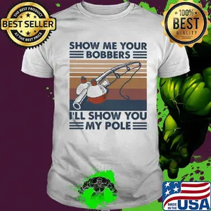 Fishing show me your bobbers i'll show you my pole vintage retro white shirt