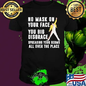 Freddie mercury no mask on your face you big disgrace spreading your germs all over the place shirt