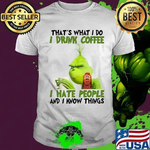 Grinch that’s what i do i drink coffee i hate people and i know things shirt