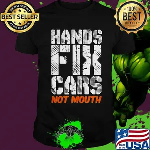 Hands fix cars not mouth shirt