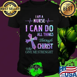 I am a nurse I can do all things through who christ give me strength shirt