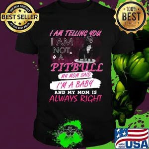 I am telling you I am not a pitbull my mom said I'm a baby and my mom is always right shirt