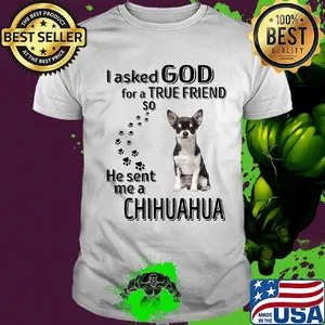 I asked God for a true friend so he sent me a chihuahua footprint shirt