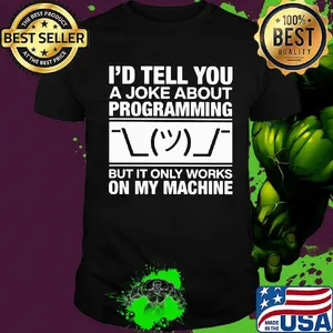 I'd tell you a joke about programming but it only works on my machine shirt
