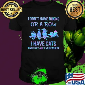 I don't have ducks or a row I have cats and they are everywhere shirt