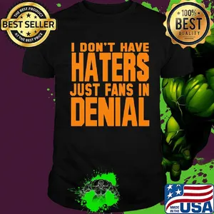 I don't have haters just fans in denial orange shirt