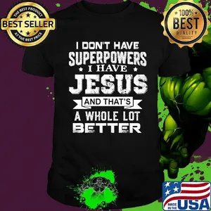 I Don't Have Superpowers I Have Jesus And That's A Whole Lot Better Shirt