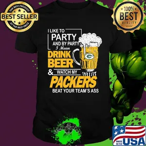 I like to party and by party i mean drink beer and watch my packers beat your team's ass shirt