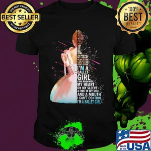 I'm a ballet girl i was born with my heart on my sleeve a fire in my soul and a mouth i can't control shirt