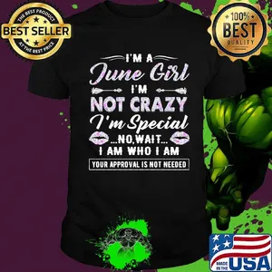 I'm A Junne girl I'm not crazy I'm special no wait I am who I am your approval is not needed lips shirt