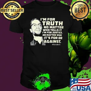 I'm for truth no matter who tells it i'm for justice no matter who it's for or against malcolm x shirt
