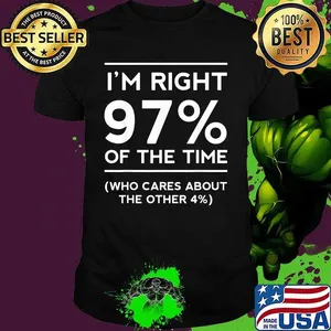 I'm right 97% of the time who cares about the other 4% shirt