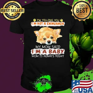 i'm telling you i'm not a chihuahua my mom said i'm a baby mom is alway right shirt